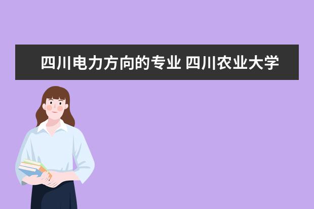 四川电力方向的专业 四川农业大学电气工程及其自动化专业就业方向是什么...