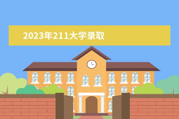 2023年211大学录取 
  2023年多少分能考上985和211大学