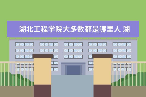 湖北工程学院大多数都是哪里人 湖北工程学院在哪