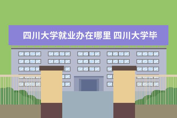 四川大学就业办在哪里 四川大学毕业生就业指导中心电话是多少啊?