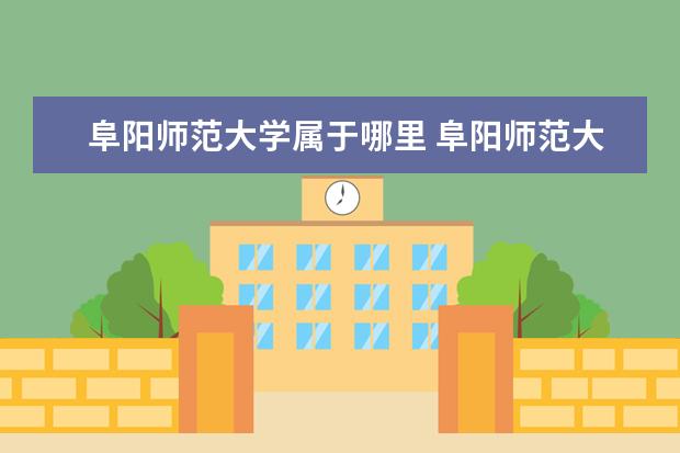 阜阳师范大学属于哪里 阜阳师范大学在哪个位置