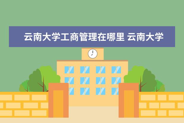 云南大学工商管理在哪里 云南大学设有专科专业?