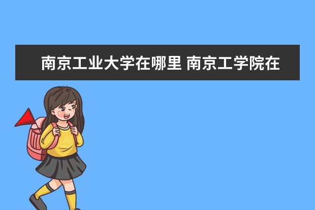 南京工业大学在哪里 南京工学院在哪里