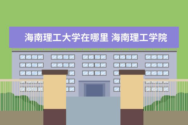 海南理工大学在哪里 海南理工学院是几本大学