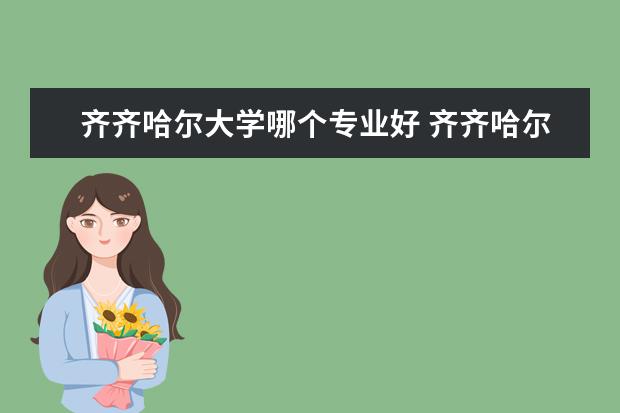 齐齐哈尔大学哪个专业好 齐齐哈尔大学专业哪个好?