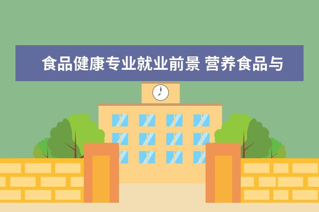 食品健康专业就业前景 营养食品与健康专业前景如何?