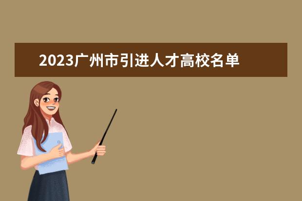 2023广州市引进人才高校名单 2023年广州人才补贴最新政策,博士硕士本科申请方法 ...