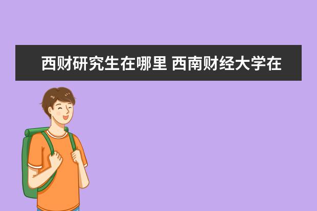 西财研究生在哪里 西南财经大学在哪里