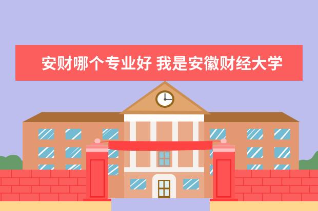 安财哪个专业好 我是安徽财经大学的大一学生,工商管理类别的。大二...