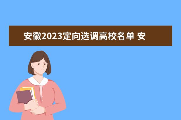 安徽2023定向选调高校名单 安徽2023年选调生报考时间