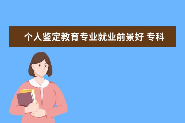 个人鉴定教育专业就业前景好 专科院校哪些专业就业前景好?