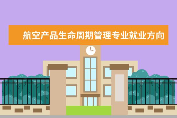 航空产品生命周期管理专业就业方向 什么是产品生命周期管理