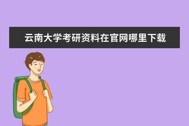 云南大学考研资料在官网哪里下载 云南大学研究生院官网录取分数线