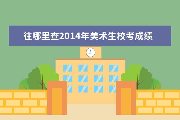 往哪里查2014年美术生校考成绩 2021西藏美术高考成绩查询网址:http://zsks.edu.xiz...