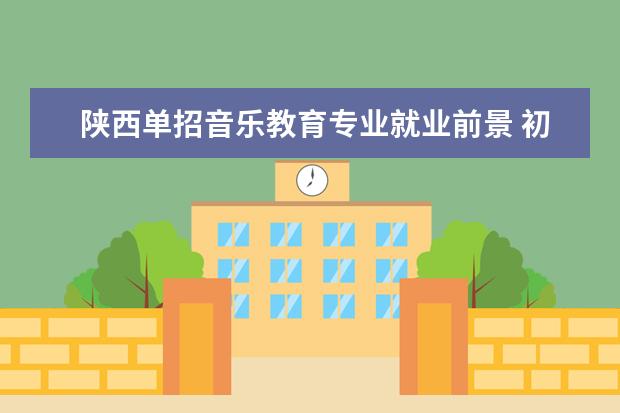 陕西单招音乐教育专业就业前景 初中毕业能上大专吗?