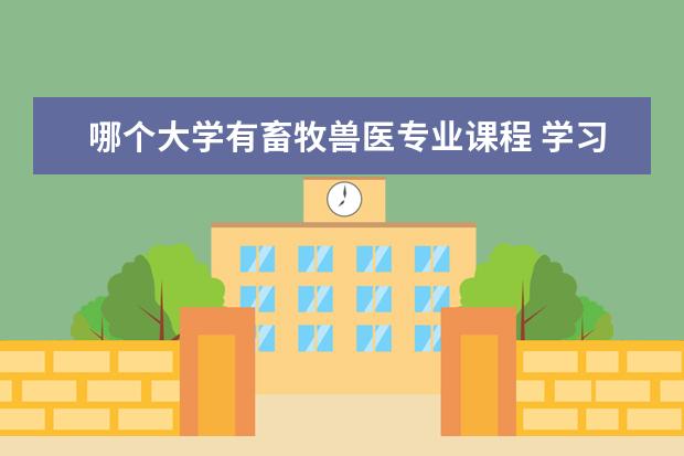 哪个大学有畜牧兽医专业课程 学习畜牧兽医学的主要课程有哪些