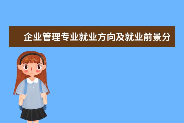 企业管理专业就业方向及就业前景分析 企业管理专业的就业前景如何?