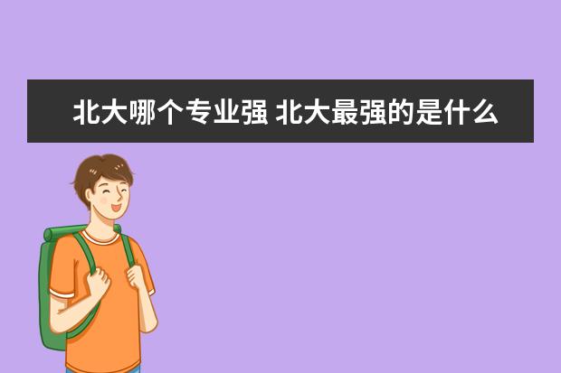 北大哪个专业强 北大最强的是什么专业?
