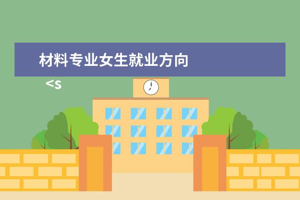 材料专业女生就业方向 
  <strong>
   材料类专业适合女生吗
  </strong>