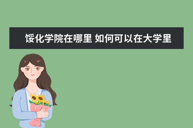 馁化学院在哪里 如何可以在大学里找到女朋友