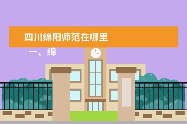 四川绵阳师范在哪里 
  一、绵阳师范学院在哪里