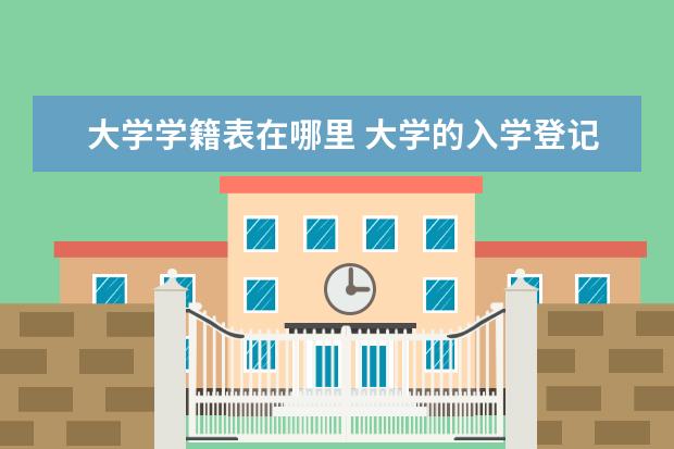 大学学籍表在哪里 大学的入学登记表放在哪里