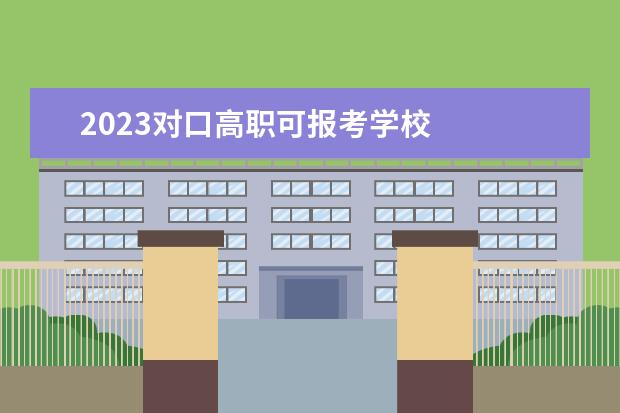2023对口高职可报考学校 
  其他信息：
  <br/>