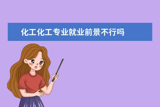 化工化工专业就业前景不行吗 
  未来就业上
  <br/>