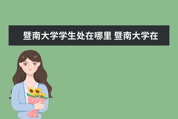 暨南大学学生处在哪里 暨南大学在哪里?