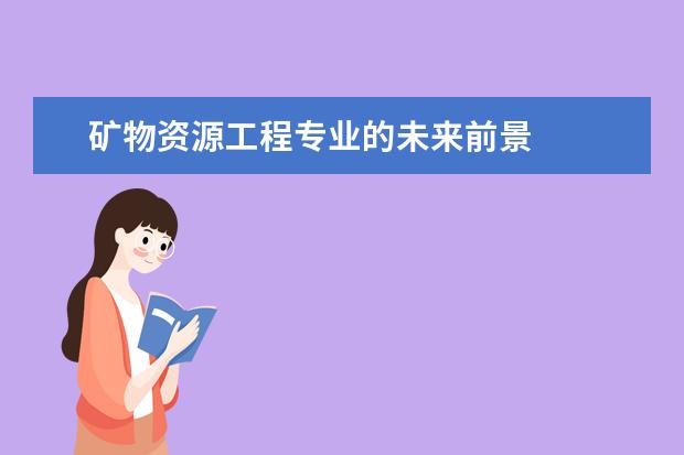 矿物资源工程专业的未来前景 
  二、矿物加工工程专业培养要求