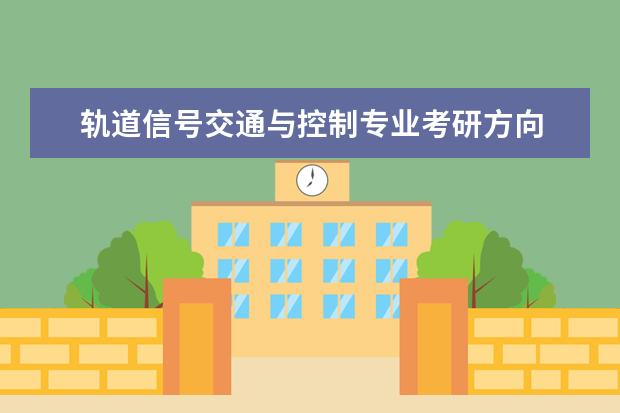轨道信号交通与控制专业考研方向 城市轨道交通通信信号技术能否考研