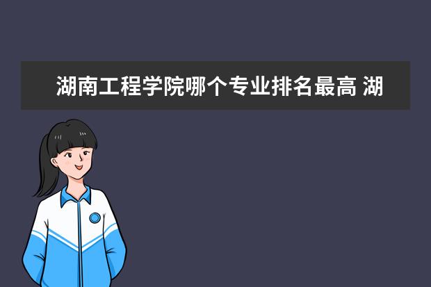 湖南工程学院哪个专业排名最高 湖南工程学院王牌专业排名