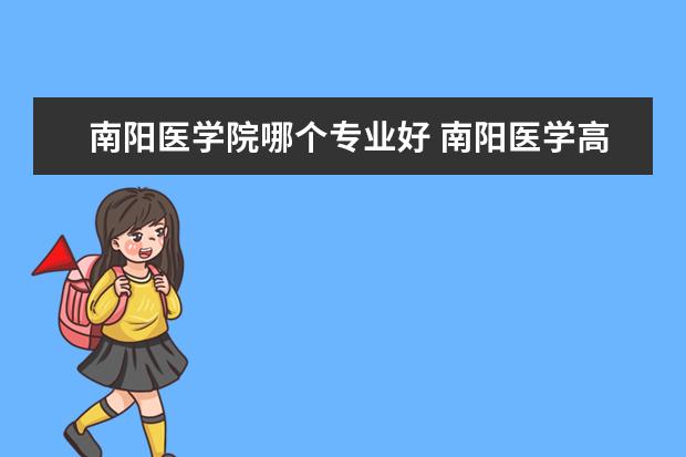 南阳医学院哪个专业好 南阳医学高等专科学校有哪些专业