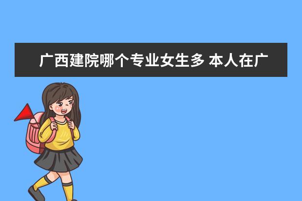 广西建院哪个专业女生多 本人在广西建院读大一专业建筑电气工程技术,不知道...