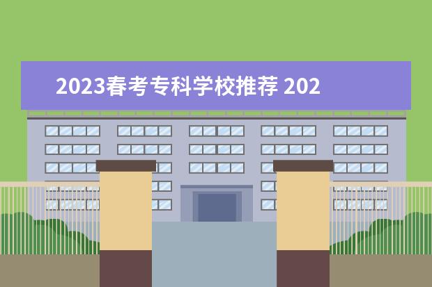 2023春考专科学校推荐 2023春考可以考哪些大学