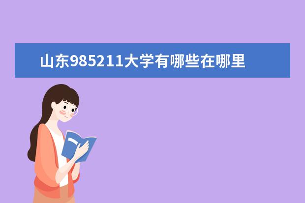 山东985211大学有哪些在哪里 山东985211大学有哪些