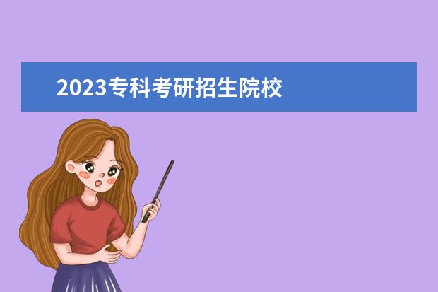 2023专科考研招生院校 
  其他信息：
  <br/>