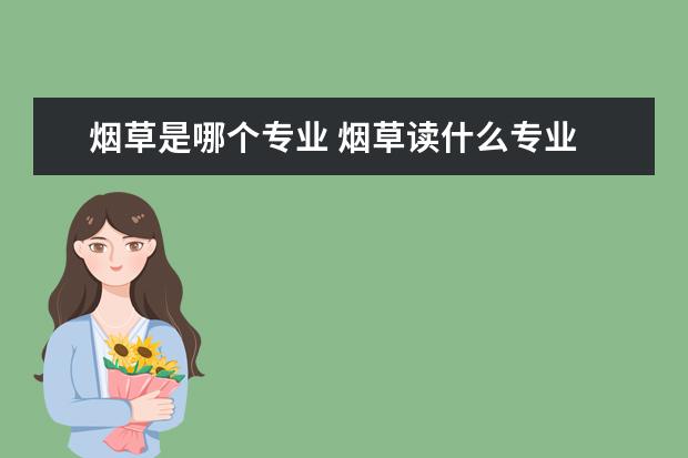 烟草是哪个专业 烟草读什么专业