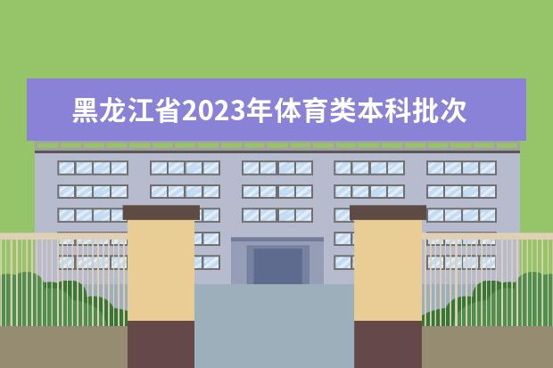 黑龙江省2023年体育类本科批次网上征集志愿投档分数线
