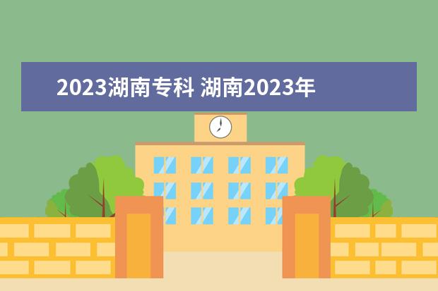 2023湖南专科 湖南2023年单招学校有哪些