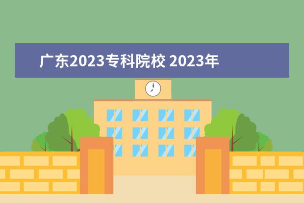 广东2023专科院校 2023年广东春季招生的大专院校分数线