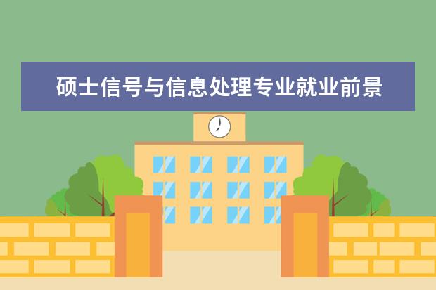 硕士信号与信息处理专业就业前景 南理工硕士信号与信息处理专业就业薪资怎么样 - 百...