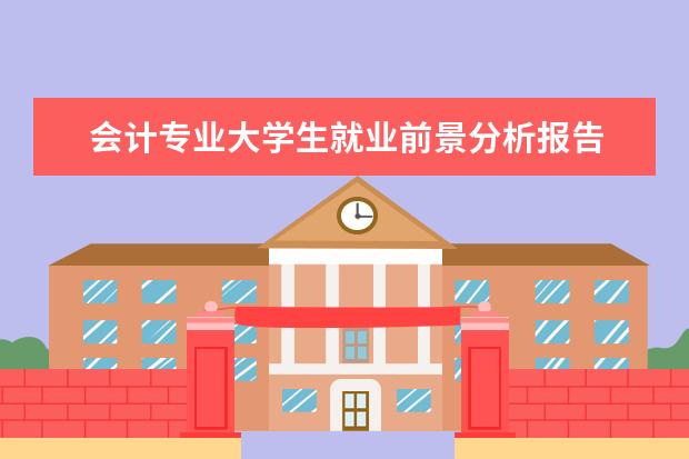 会计专业大学生就业前景分析报告 会计专业大学生就业形势分析