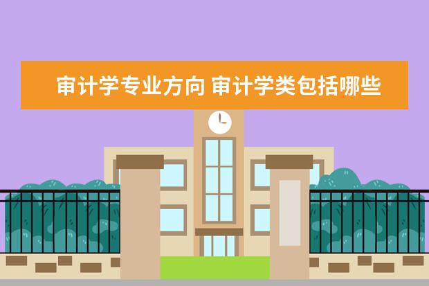 审计学专业方向 审计学类包括哪些专业