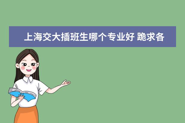 上海交大插班生哪个专业好 跪求各位上海理工的学姐学长解答我的问题~!关于校区...
