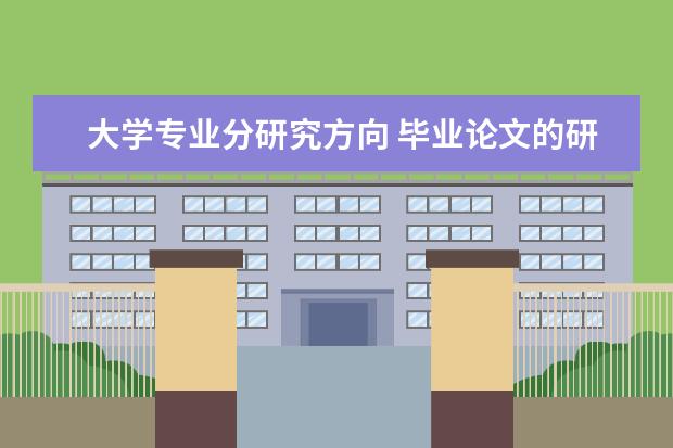 大学专业分研究方向 毕业论文的研究方向和专业方向是什么意思啊? - 百度...