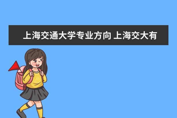 上海交通大学专业方向 上海交大有哪些专业?