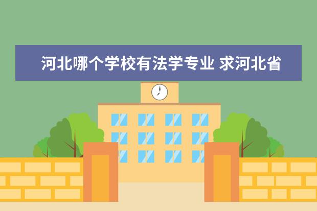 河北哪个学校有法学专业 求河北省有法学专业的所有大学,谢谢