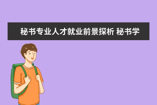 秘书专业人才就业前景探析 秘书学专业就业方向及前景分析,未来好就业吗 - 百度...