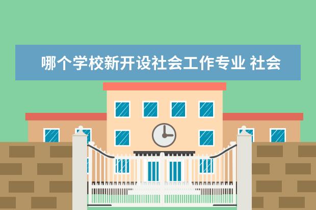 哪个学校新开设社会工作专业 社会工作考研都有哪些大学?